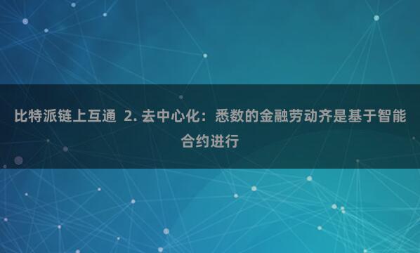 比特派链上互通  2. 去中心化：悉数的金融劳动齐是基于智能合约进行